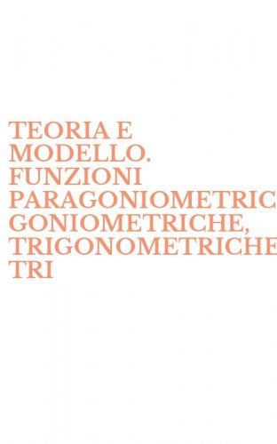 TEORIA E MODELLO. FUNZIONI PARAGONIOMETRICHE, GONIOMETRICHE, TRIGONOMETRICHE-TRI - TRIGONOMETRICHE-TRIGONOMETRIA PIANA. PER IL LICEO SCIENTIFICO