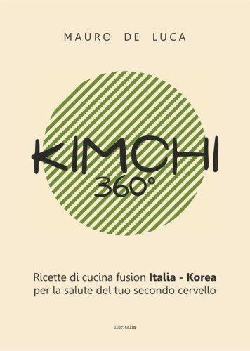 Kimchi 360&deg;. Ricette di cucina fusion Italia-Korea per la salute del tuo secondo cervello. Ediz. italiana e inglese