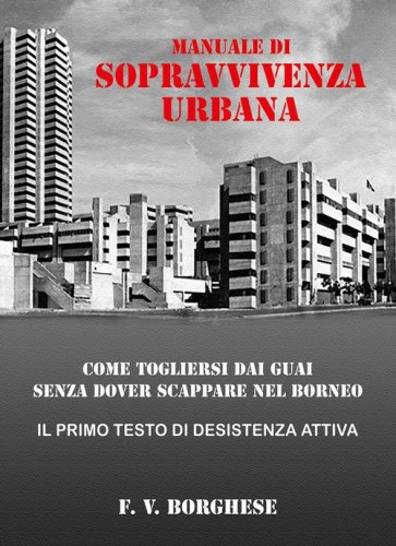 Manuale di sopravvivenza urbana. Come togliersi dai guai senza dover scappare nel Borneo