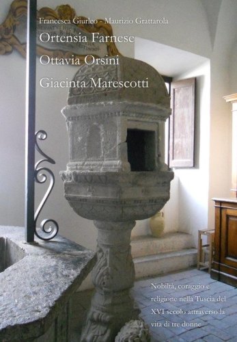 Nobilt&agrave;, coraggio e religione nella Tuscia del XVI secolo attraverso la vita di tre donne. Ortensia Farnese, Ottavia Orsini, Giacinta Marescotti