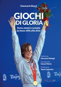 Giochi di gloria. Storia, misteri e curiosit&agrave; da Atene 1896 a Rio 2016