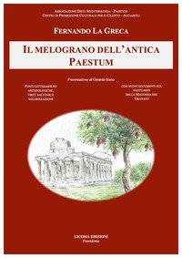 Il melograno dell'antica Paestum. Fonti letterarie e archeologiche, virt&ugrave; salutari e valorizzazione. Con nuovi documenti sul santuario della Madonna del Granato