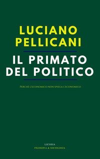 Il primato del politico. Perch&eacute; l'economico non spiega l'economico