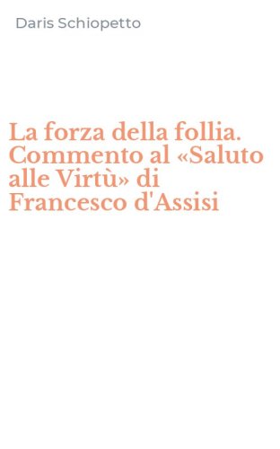 La forza della follia. Commento al &laquo;Saluto alle Virt&ugrave;&raquo; di Francesco d'Assisi
