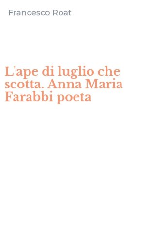 L'ape di luglio che scotta. Anna Maria Farabbi poeta