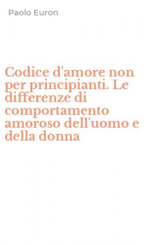 Codice d'amore non per principianti. Le differenze di comportamento amoroso dell'uomo e della donna