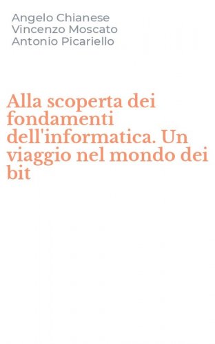Alla scoperta dei fondamenti dell'informatica. Un viaggio nel mondo dei bit
