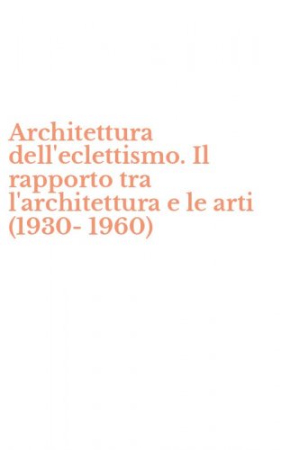 Architettura dell'eclettismo. Il rapporto tra l'architettura e le arti (1930-1960)