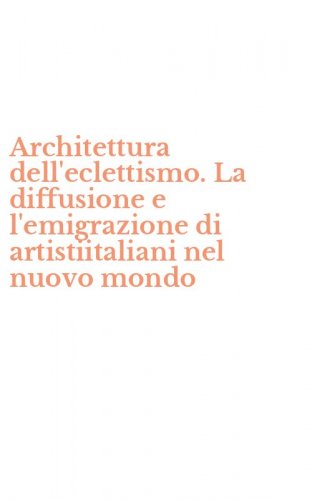Architettura dell'eclettismo. La diffusione e l'emigrazione di artistiitaliani nel nuovo mondo
