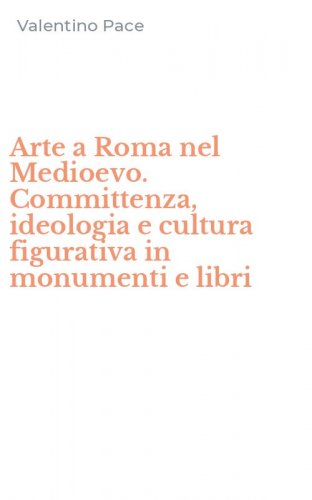 Arte a Roma nel Medioevo. Committenza, ideologia e cultura figurativa in monumenti e libri