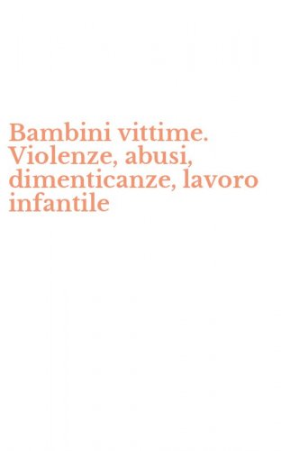 Bambini vittime. Violenze, abusi, dimenticanze, lavoro infantile