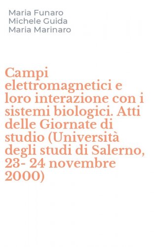 Campi elettromagnetici e loro interazione con i sistemi biologici. Atti delle Giornate di studio (Universit&agrave; degli studi di Salerno, 23-24 novembre 2000)
