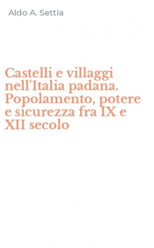 Castelli e villaggi nell'Italia padana. Popolamento, potere e sicurezza fra IX e XII secolo