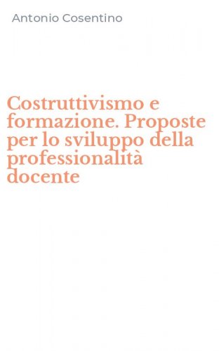 Costruttivismo e formazione. Proposte per lo sviluppo della professionalit&agrave; docente
