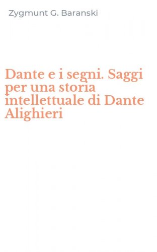 Dante e i segni. Saggi per una storia intellettuale di Dante Alighieri