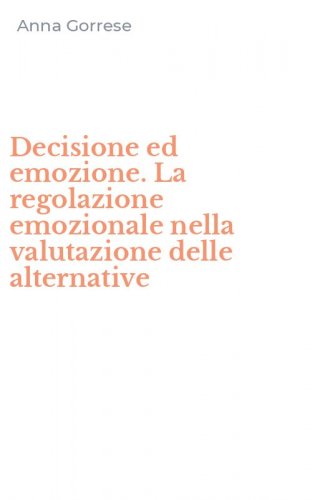 Decisione ed emozione. La regolazione emozionale nella valutazione delle alternative