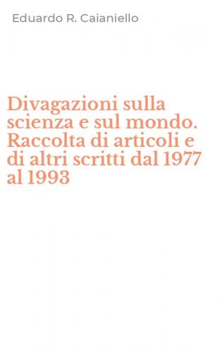 Divagazioni sulla scienza e sul mondo. Raccolta di articoli e di altri scritti dal 1977 al 1993