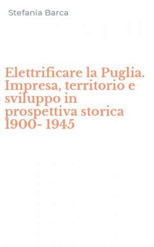 Elettrificare la Puglia. Impresa, territorio e sviluppo in prospettiva storica 1900-1945
