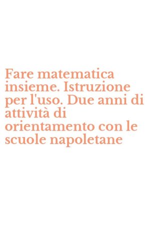 Fare matematica insieme. Istruzione per l'uso. Due anni di attivit&agrave; di orientamento con le scuole napoletane
