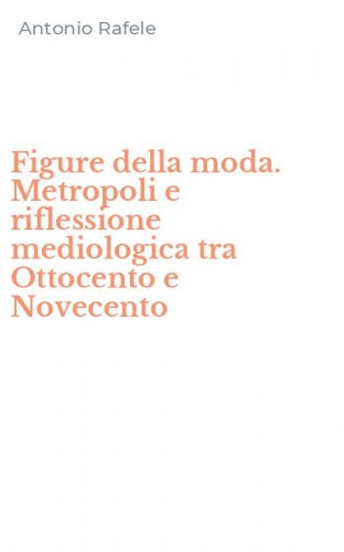 Figure della moda. Metropoli e riflessione mediologica tra Ottocento e Novecento