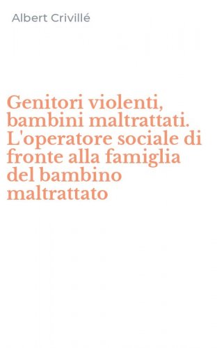 Genitori violenti, bambini maltrattati. L'operatore sociale di fronte alla famiglia del bambino maltrattato