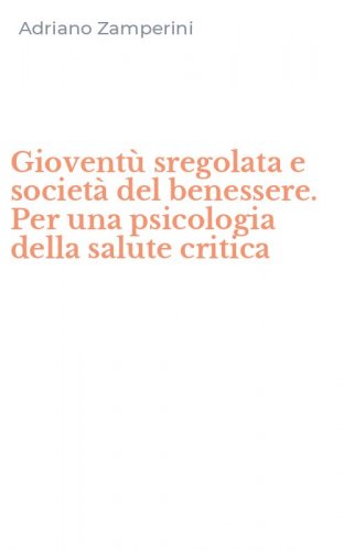 Giovent&ugrave; sregolata e societ&agrave; del benessere. Per una psicologia della salute critica