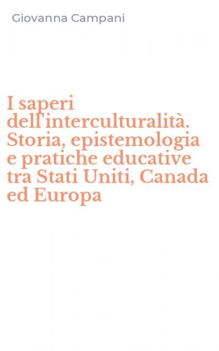 I saperi dell'interculturalit&agrave;. Storia, epistemologia e pratiche educative tra Stati Uniti, Canada ed Europa