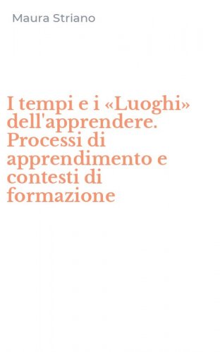 I tempi e i &laquo;Luoghi&raquo; dell'apprendere. Processi di apprendimento e contesti di formazione