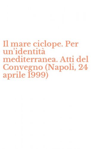 Il mare ciclope. Per un'identit&agrave; mediterranea. Atti del Convegno (Napoli, 24 aprile 1999)