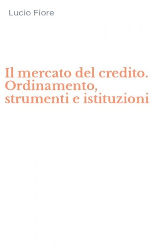 Il mercato del credito. Ordinamento, strumenti e istituzioni