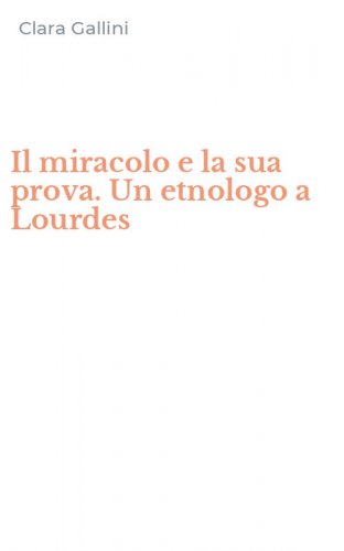 Il miracolo e la sua prova. Un etnologo a Lourdes