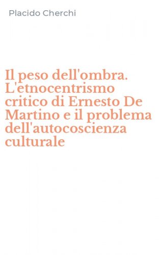 Il peso dell'ombra. L'etnocentrismo critico di Ernesto De Martino e il problema dell'autocoscienza culturale