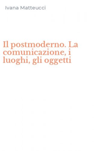 Il postmoderno. La comunicazione, i luoghi, gli oggetti