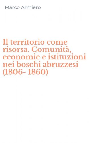 Il territorio come risorsa. Comunit&agrave;, economie e istituzioni nei boschi abruzzesi (1806-1860)