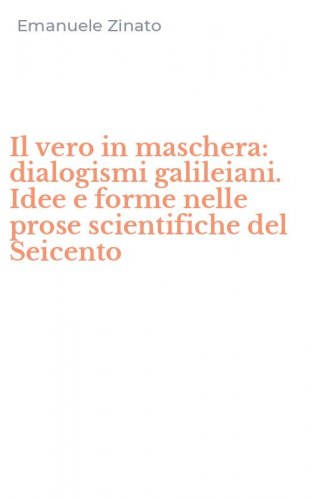 Il vero in maschera: dialogismi galileiani. Idee e forme nelle prose scientifiche del Seicento