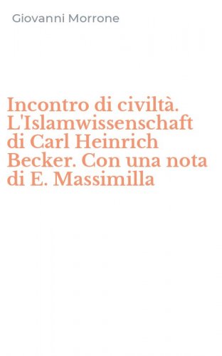 Incontro di civilt&agrave;. L'Islamwissenschaft di Carl Heinrich Becker. Con una nota di E. Massimilla