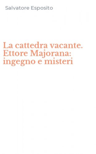 La cattedra vacante. Ettore Majorana: ingegno e misteri