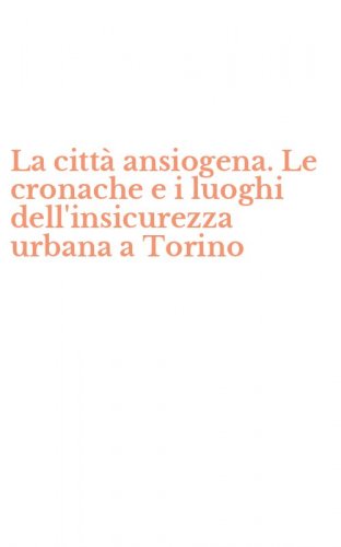 La citt&agrave; ansiogena. Le cronache e i luoghi dell'insicurezza urbana a Torino