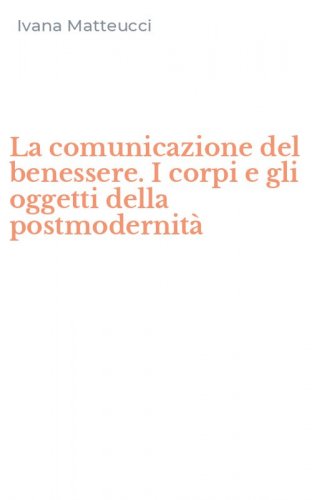 La comunicazione del benessere. I corpi e gli oggetti della postmodernit&agrave;