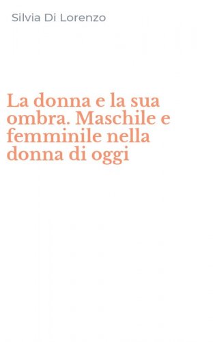 La donna e la sua ombra. Maschile e femminile nella donna di oggi