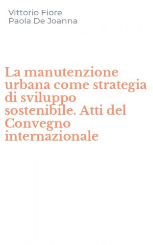 La manutenzione urbana come strategia di sviluppo sostenibile. Atti del Convegno internazionale