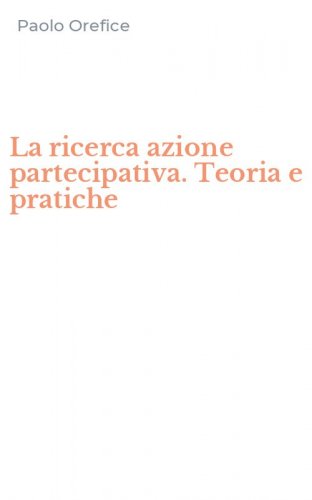 La ricerca azione partecipativa. Teoria e pratiche