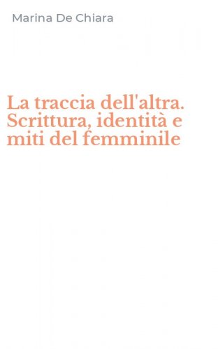 La traccia dell'altra. Scrittura, identit&agrave; e miti del femminile