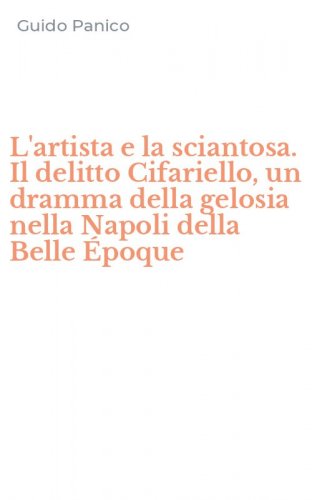 L'artista e la sciantosa. Il delitto Cifariello, un dramma della gelosia nella Napoli della Belle &Eacute;poque