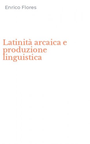 Latinit&agrave; arcaica e produzione linguistica
