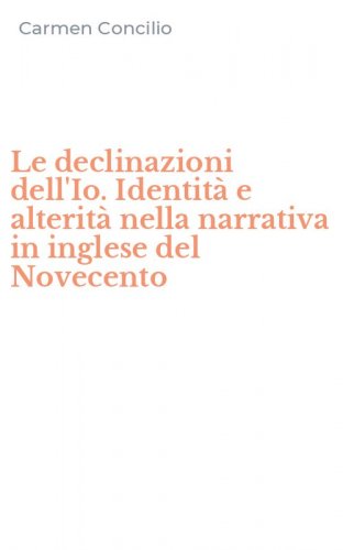 Le declinazioni dell'Io. Identit&agrave; e alterit&agrave; nella narrativa in inglese del Novecento