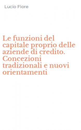 Le funzioni del capitale proprio delle aziende di credito. Concezioni tradizionali e nuovi orientamenti