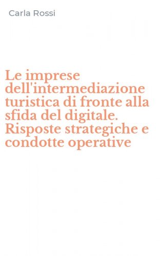 Le imprese dell'intermediazione turistica di fronte alla sfida del digitale. Risposte strategiche e condotte operative