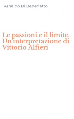 Le passioni e il limite. Un'interpretazione di Vittorio Alfieri