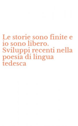 Le storie sono finite e io sono libero. Sviluppi recenti nella poesia di lingua tedesca